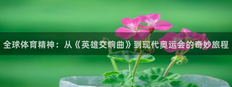 哈哈体育：全球体育精神：从《英雄交响曲》到现代奥运会的奇妙旅程