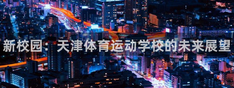 哈哈体育下载：新校园：天津体育运动学校的未来展望