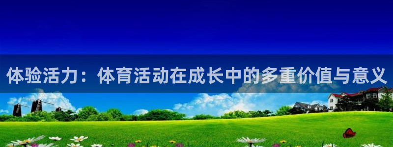哈哈体育：体验活力：体育活动在成长中的多重价值与意义