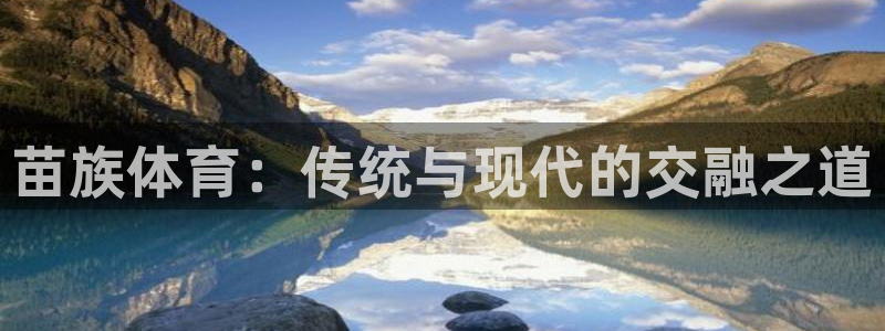 哈哈体育：苗族体育：传统与现代的交融之道