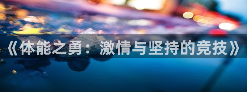 哈哈体育十年：《体能之勇：激情与坚持的竞技》