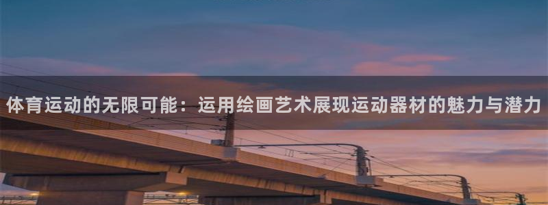 哈哈体育：体育运动的无限可能：运用绘画艺术展现运动器材的魅力与潜力