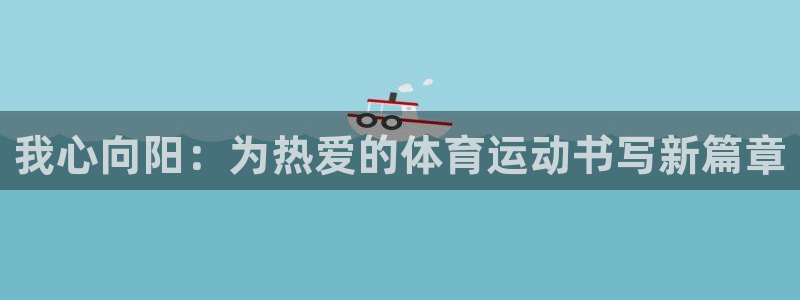 哈哈体育：我心向阳：为热爱的体育运动书写新篇章
